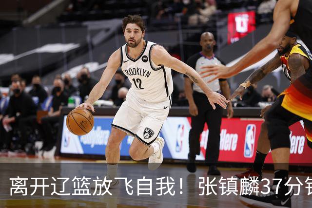 离开辽篮放飞自我！张镇麟37分钟砍28分，堪比外援，京媒一针见血